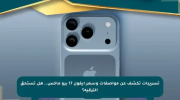 تسريبات تكشف عن مواصفات وسعر آيفون 17 برو ماكس.. هل تستحق الترقية؟